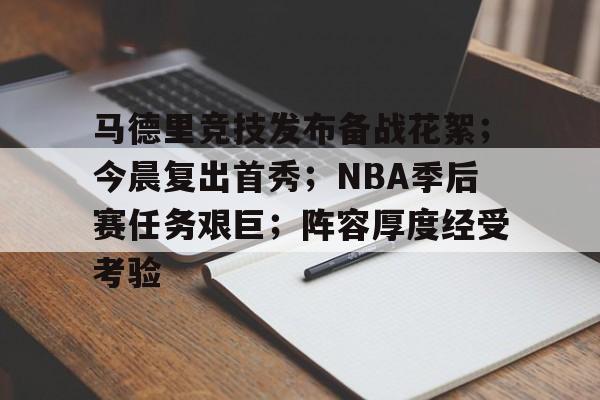 开云官网-马德里竞技发布备战花絮；今晨复出首秀；NBA季后赛任务艰巨；阵容厚度经受考验的简单介绍