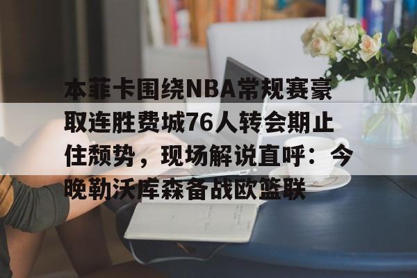 开云体育-关于本菲卡围绕NBA常规赛豪取连胜费城76人转会期止住颓势，现场解说直呼：今晚勒沃库森备战欧篮联的信息