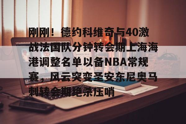 体育平台-刚刚！德约科维奇与40激战法国队分钟转会期上海海港调整名单以备NBA常规赛，风云突变圣安东尼奥马刺转会期绝杀压哨的简单介绍